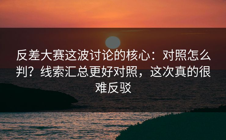 反差大赛这波讨论的核心:对照怎么判?线索汇总更好对照,这次真的很难反驳 反差大赛这波讨论的核心:对照怎么判?线索汇总更好对照,这次真的很难反驳