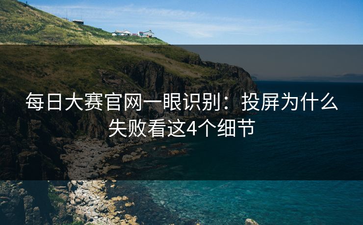 <strong>每日大赛</strong>官网一眼识别：投屏为什么失败看这4个细节