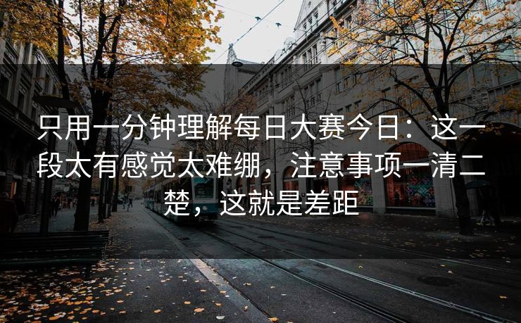 只用一分钟理解<strong>每日大赛</strong>今日：这一段太有感觉太难绷，注意事项一清二楚，这就是差距