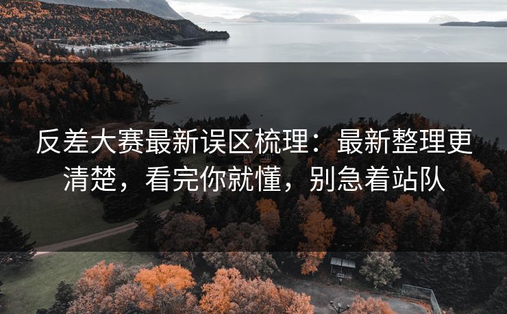 反差大赛最新误区梳理：最新整理更清楚，看完你就懂，别急着站队