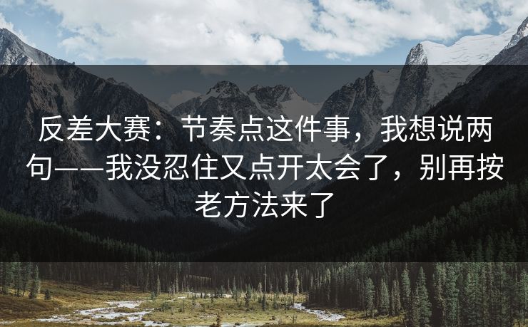 反差大赛：节奏点这件事，我想说两句——我没忍住又点开太会了，别再按老方法来了
