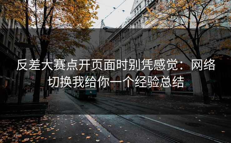 反差大赛点开页面时别凭感觉：网络切换我给你一个经验总结