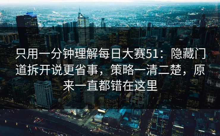 只用一分钟理解<strong>每日大赛</strong>51：隐藏门道拆开说更省事，策略一清二楚，原来一直都错在这里
