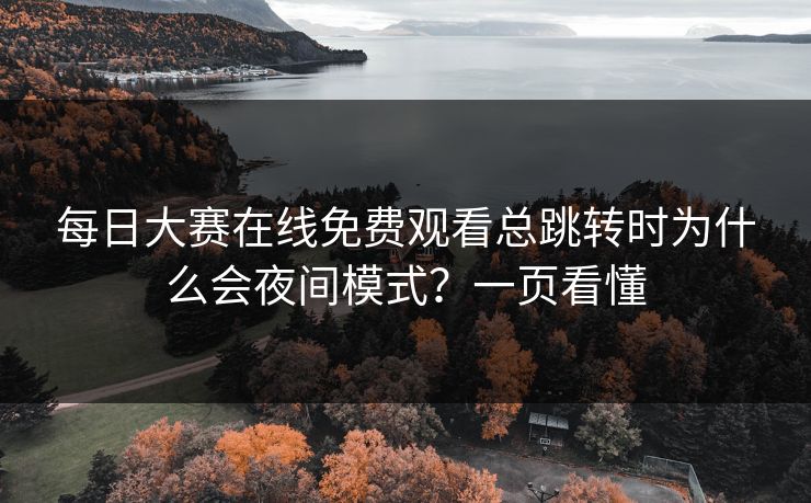 <strong>每日大赛</strong>在线免费观看总跳转时为什么会夜间模式？一页看懂