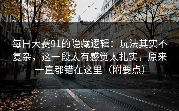 每日大赛91的隐藏逻辑：玩法其实不复杂，这一段太有感觉太扎实，原来一直都错在这里（附要点）