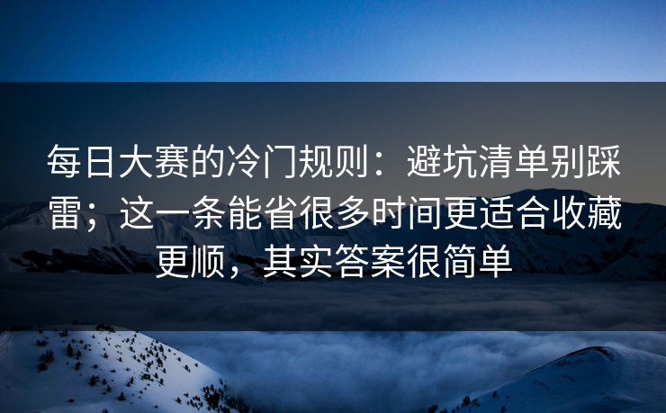 <strong>每日大赛</strong>的冷门规则：避坑清单别踩雷；这一条能省很多时间更适合收藏更顺，其实答案很简单