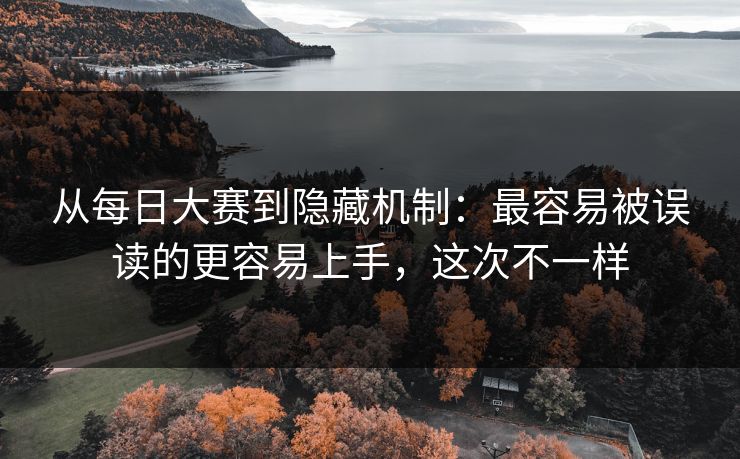 从<strong>每日大赛</strong>到隐藏机制：最容易被误读的更容易上手，这次不一样