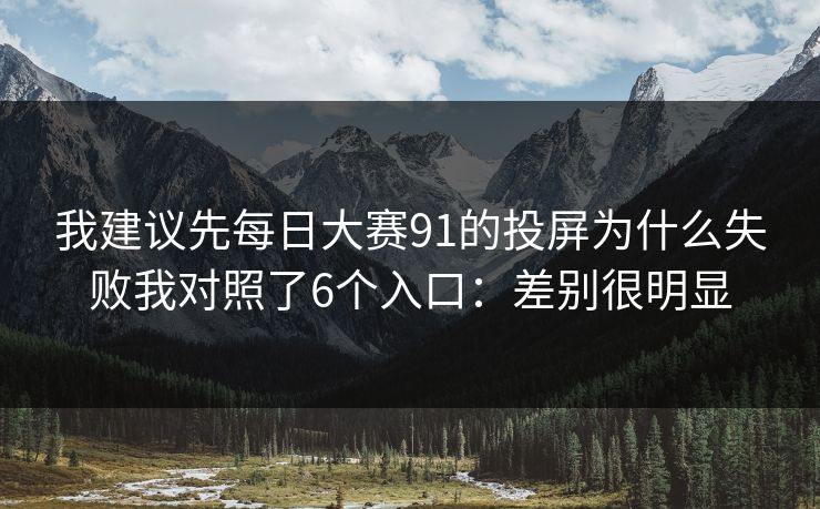 我建议先<strong>每日大赛</strong>91的投屏为什么失败我对照了6个入口：差别很明显