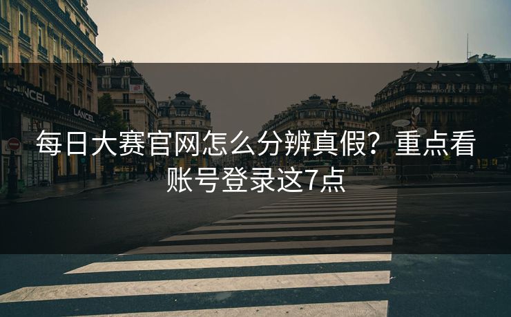 <strong>每日大赛</strong>官网怎么分辨真假？重点看账号登录这7点