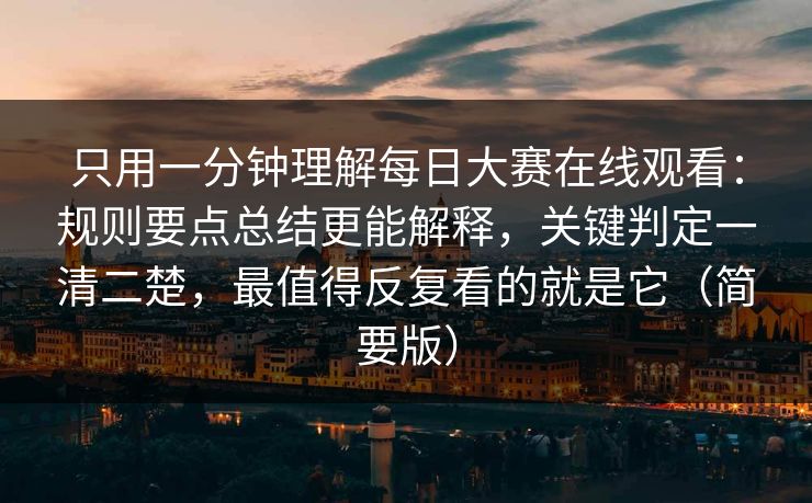 只用一分钟理解<strong>每日大赛</strong>在线观看：规则要点总结更能解释，关键判定一清二楚，最值得反复看的就是它（简要版）