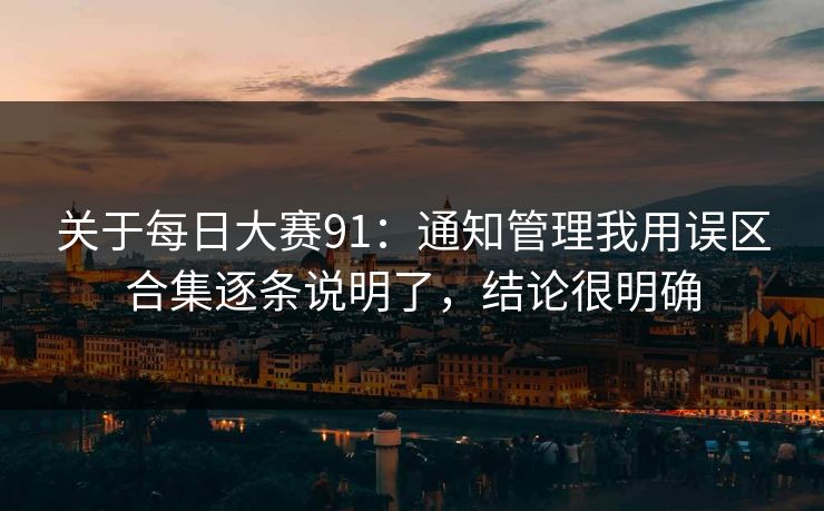 关于<strong>每日大赛</strong>91：通知管理我用误区合集逐条说明了，结论很明确
